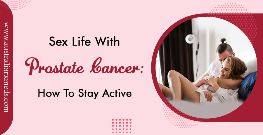 Sex Life With Prostate Cancer: How To Stay Active?