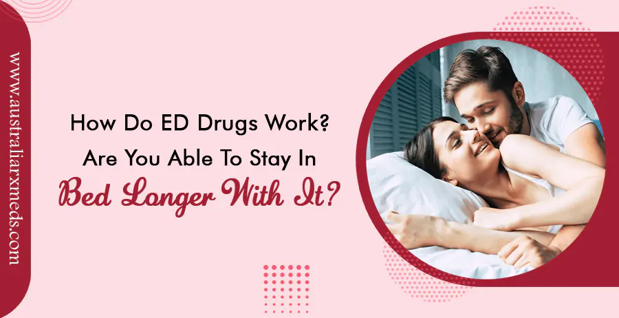 How Do ED Drugs Work? Are You Able To Stay In Bed Longer With It?