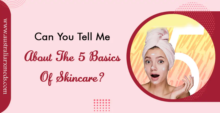 Can You Tell Me About the 5 Basics of Skincare?